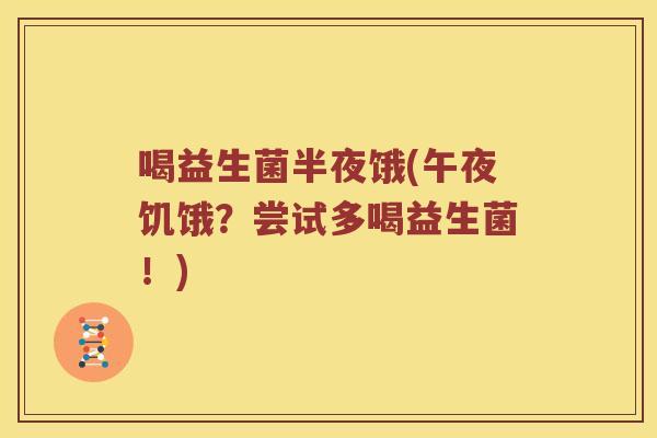 喝益生菌半夜饿(午夜饥饿？尝试多喝益生菌！)
