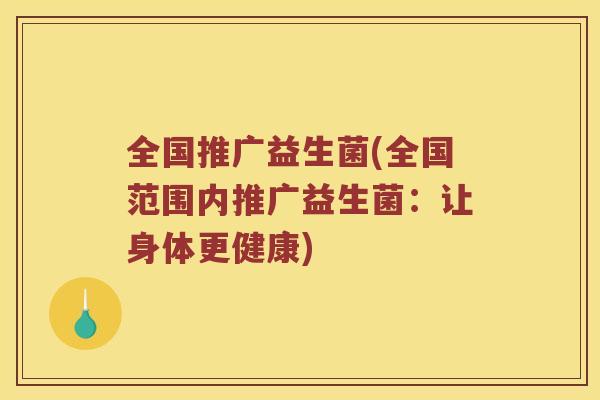 全国推广益生菌(全国范围内推广益生菌：让身体更健康)