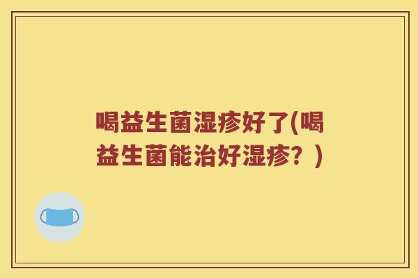 喝益生菌湿疹好了(喝益生菌能治好湿疹？)