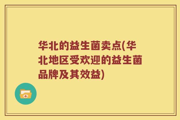 华北的益生菌卖点(华北地区受欢迎的益生菌品牌及其效益)