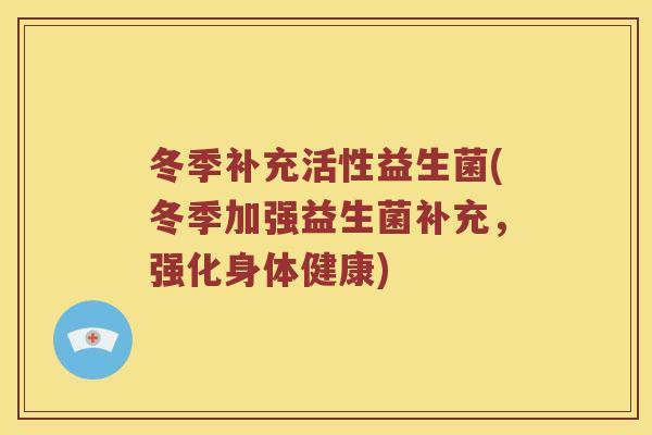 冬季补充活性益生菌(冬季加强益生菌补充，强化身体健康)