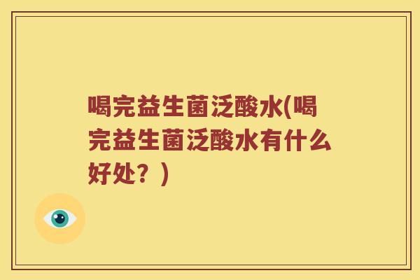 喝完益生菌泛酸水(喝完益生菌泛酸水有什么好处?) 喝完益生菌泛酸水(喝完益生菌泛酸水有什么好处?)