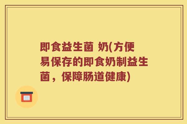 即食益生菌 奶(方便易保存的即食奶制益生菌,保障肠道健康) 即食益生菌 奶(方便易保存的即食奶制益生菌,保障肠道健康)