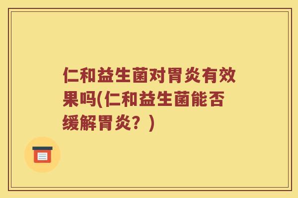 仁和益生菌对胃炎有效果吗(仁和益生菌能否缓解胃炎？)