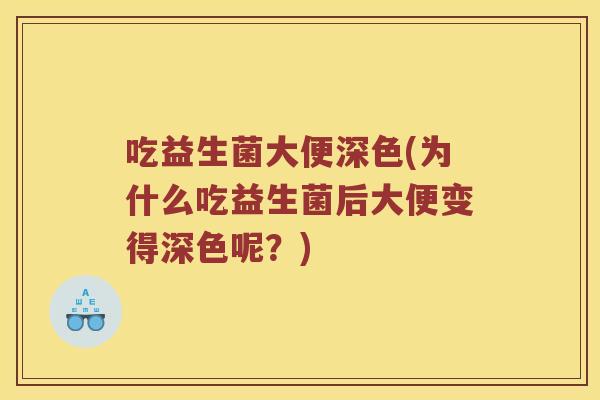 吃益生菌大便深色(为什么吃益生菌后大便变得深色呢？)