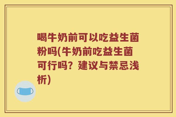 喝牛奶前可以吃益生菌粉吗(牛奶前吃益生菌可行吗？建议与禁忌浅析)