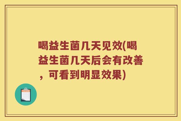 喝益生菌几天见效(喝益生菌几天后会有改善,可看到明显效果) 喝益生菌几天见效(喝益生菌几天后会有改善,可看到明显效果)