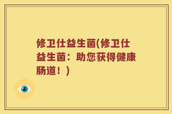 修卫仕益生菌(修卫仕益生菌:助您获得健康肠道!) 修卫仕益生菌(修卫仕益生菌:助您获得健康肠道!)