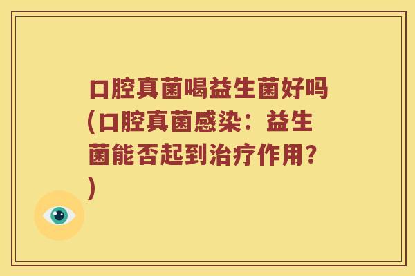 口腔真菌喝益生菌好吗(口腔真菌感染：益生菌能否起到治疗作用？)
