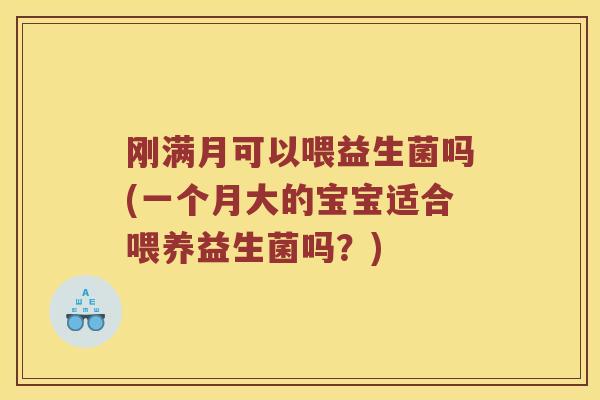 刚满月可以喂益生菌吗(一个月大的宝宝适合喂养益生菌吗？)