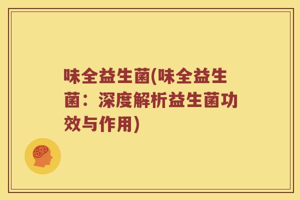味全益生菌(味全益生菌：深度解析益生菌功效与作用)