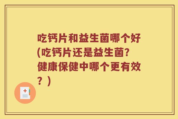 吃钙片和益生菌哪个好(吃钙片还是益生菌？健康保健中哪个更有效？)