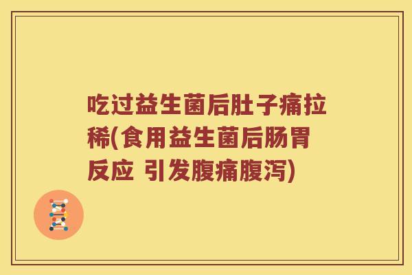 吃过益生菌后肚子痛拉稀(食用益生菌后肠胃反应 引发) 吃过益生菌后肚子痛拉稀(食用益生菌后肠胃反应 引发)