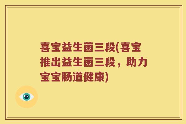 喜宝益生菌三段(喜宝推出益生菌三段，助力宝宝肠道健康)