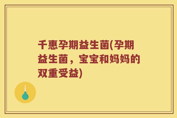 千惠孕期益生菌(孕期益生菌，宝宝和妈妈的双重受益)