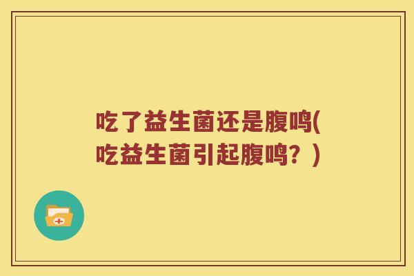 吃了益生菌还是腹鸣(吃益生菌引起腹鸣？)