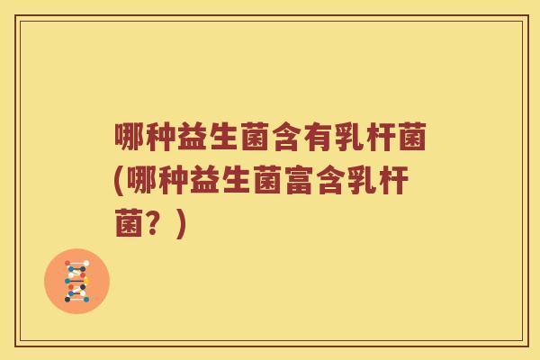 哪种益生菌含有乳杆菌(哪种益生菌富含乳杆菌？)
