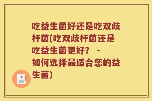 吃益生菌好还是吃双歧杆菌(吃双歧杆菌还是吃益生菌更好? - 如何选择适合您的益生菌) 吃益生菌好还是吃双歧杆菌(吃双歧杆菌还是吃益生菌更好? - 如何选择适合您的益生菌)