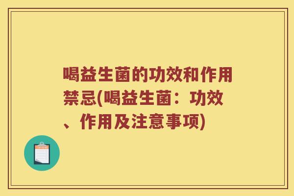 喝益生菌的功效和作用禁忌(喝益生菌：功效、作用及注意事项)