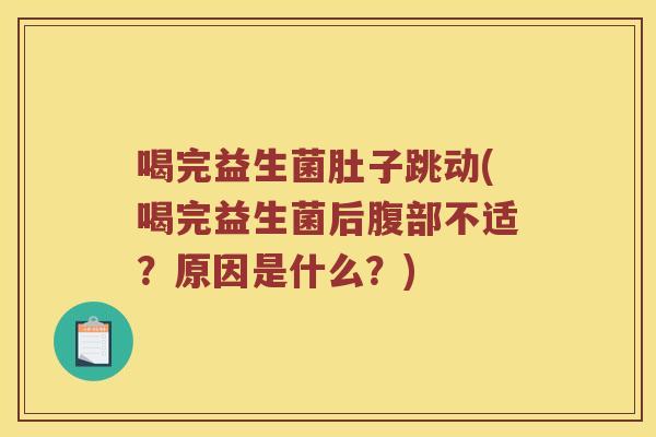 喝完益生菌肚子跳动(喝完益生菌后腹部不适？原因是什么？)