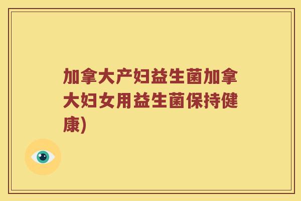 加拿大产妇益生菌加拿大妇女用益生菌保持健康)