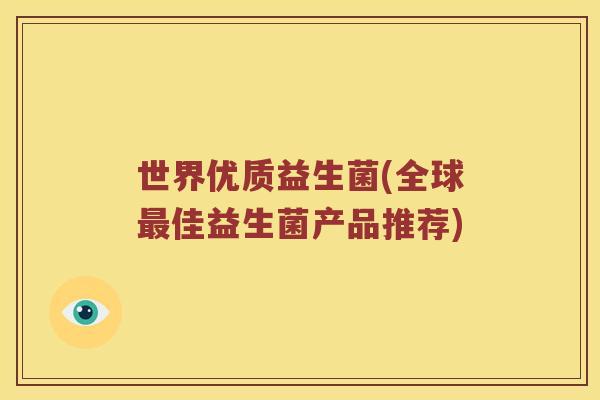 世界优质益生菌(全球佳益生菌产品推荐) 世界优质益生菌(全球佳益生菌产品推荐)