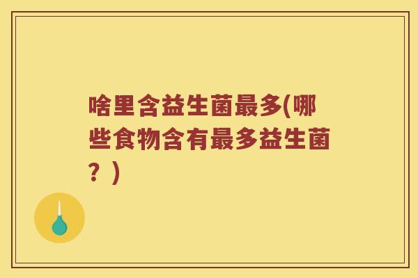 啥里含益生菌多(哪些食物含有多益生菌？)