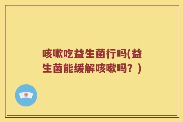 吃益生菌行吗(益生菌能缓解吗？)