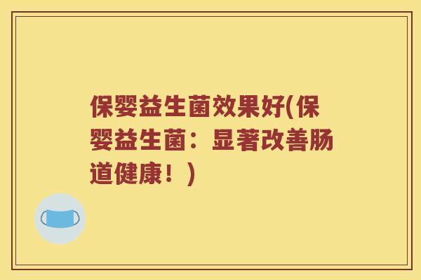 保婴益生菌效果好(保婴益生菌：显著改善肠道健康！)