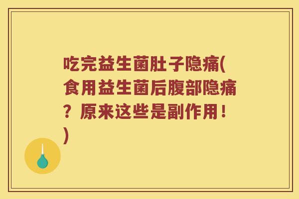 吃完益生菌肚子隐痛(食用益生菌后腹部隐痛?原来这些是副作用!) 吃完益生菌肚子隐痛(食用益生菌后腹部隐痛?原来这些是副作用!)