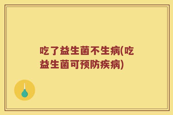 吃了益生菌不生病(吃益生菌可预防疾病)