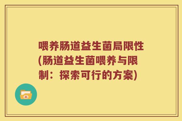 喂养肠道益生菌局限性(肠道益生菌喂养与限制：探索可行的方案)