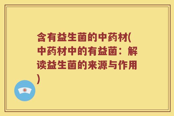 含有益生菌的材(材中的有益菌:解读益生菌的来源与作用) 含有益生菌的材(材中的有益菌:解读益生菌的来源与作用)