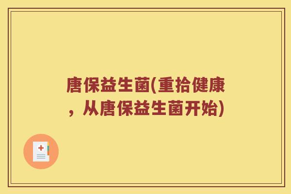唐保益生菌(重拾健康，从唐保益生菌开始)