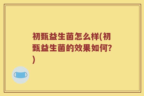 初甄益生菌怎么样(初甄益生菌的效果如何？)