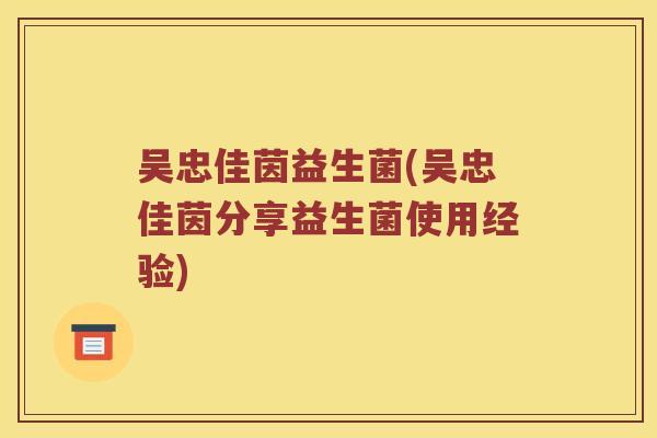 吴忠佳茵益生菌(吴忠佳茵分享益生菌使用经验)