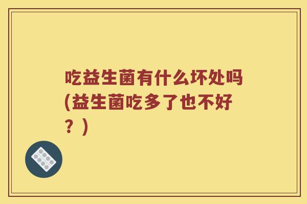 吃益生菌有什么坏处吗(益生菌吃多了也不好？)