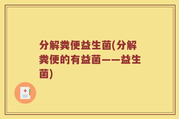 分解粪便益生菌(分解粪便的有益菌——益生菌)