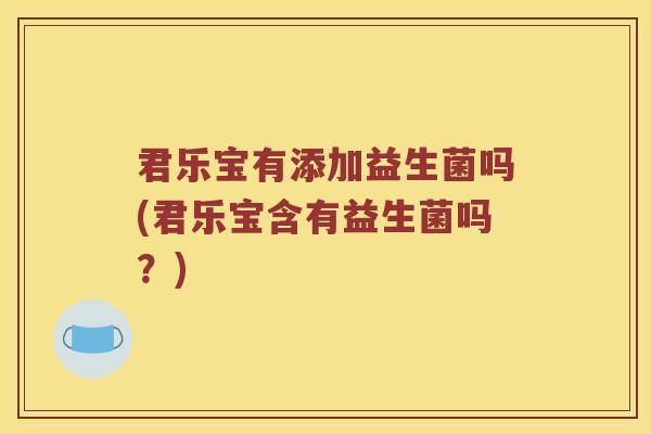 君乐宝有添加益生菌吗(君乐宝含有益生菌吗？)