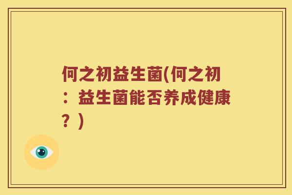 何之初益生菌(何之初：益生菌能否养成健康？)