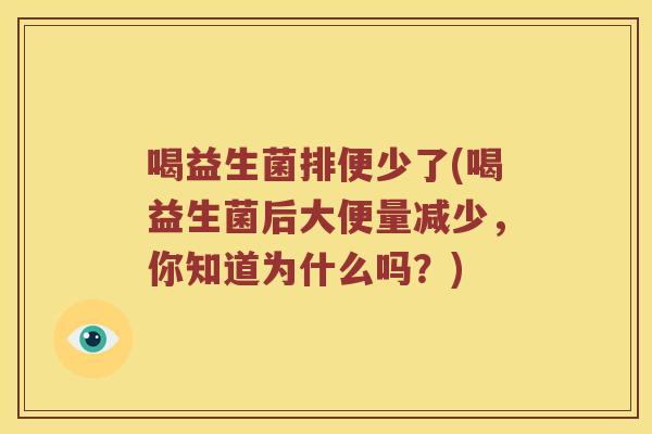 喝益生菌排便少了(喝益生菌后大便量减少，你知道为什么吗？)