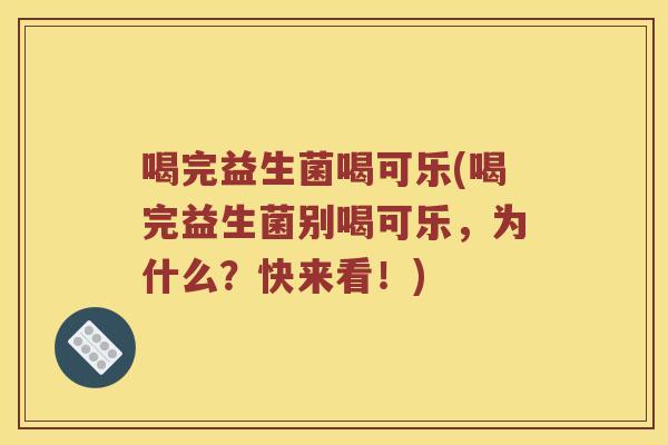 喝完益生菌喝可乐(喝完益生菌别喝可乐，为什么？快来看！)