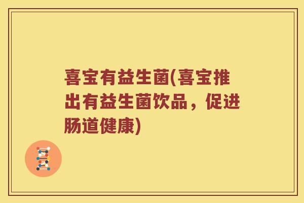 喜宝有益生菌(喜宝推出有益生菌饮品，促进肠道健康)