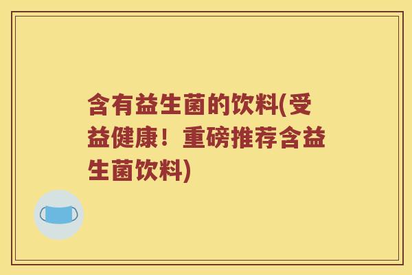 含有益生菌的饮料(受益健康！重磅推荐含益生菌饮料)