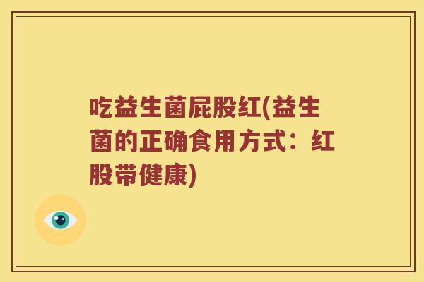 吃益生菌屁股红(益生菌的正确食用方式：红股带健康)