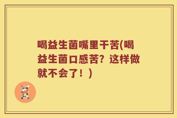 喝益生菌嘴里干苦(喝益生菌口感苦？这样做就不会了！)