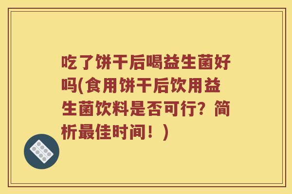 吃了饼干后喝益生菌好吗(食用饼干后饮用益生菌饮料是否可行？简析佳时间！)