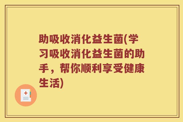 助吸收消化益生菌(学习吸收消化益生菌的助手，帮你顺利享受健康生活)
