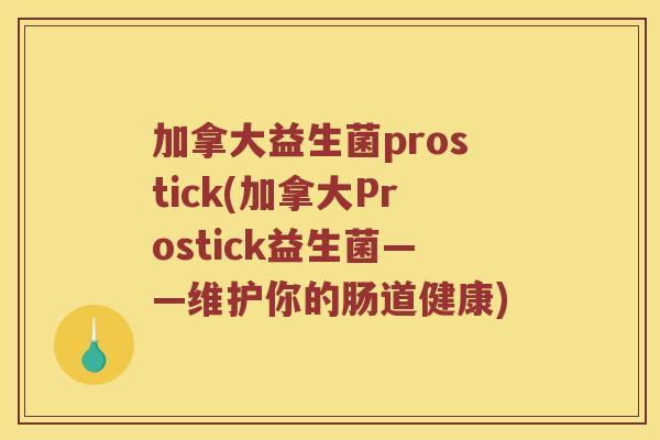 加拿大益生菌prostick(加拿大Prostick益生菌——维护你的肠道健康)