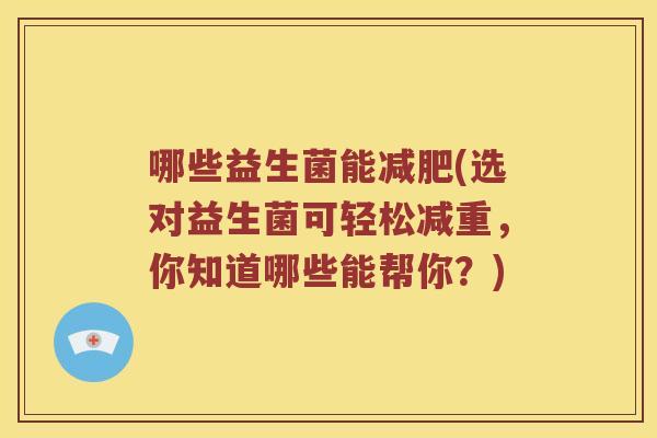 哪些益生菌能减肥(选对益生菌可轻松减重，你知道哪些能帮你？)